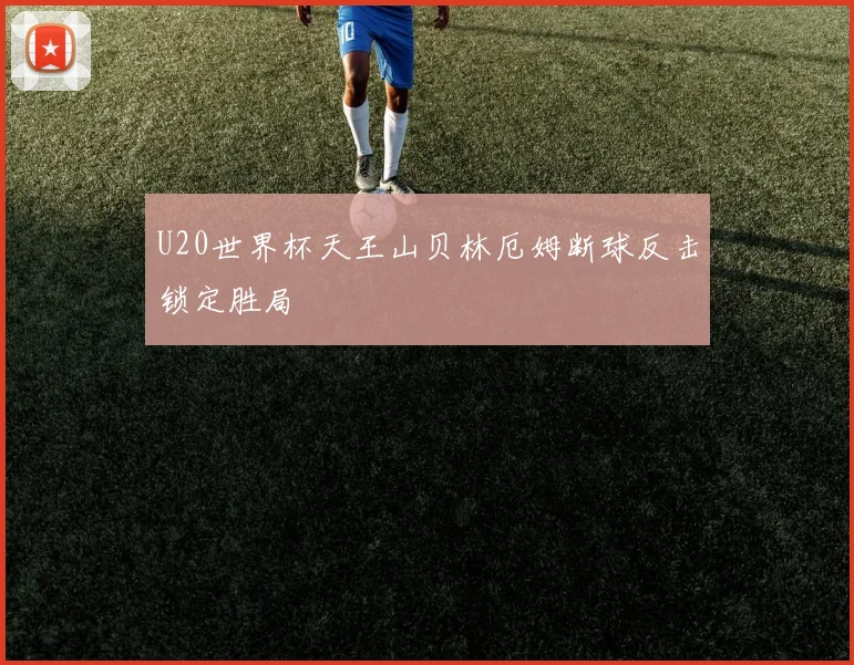 U20世界杯天王山贝林厄姆断球反击锁定胜局