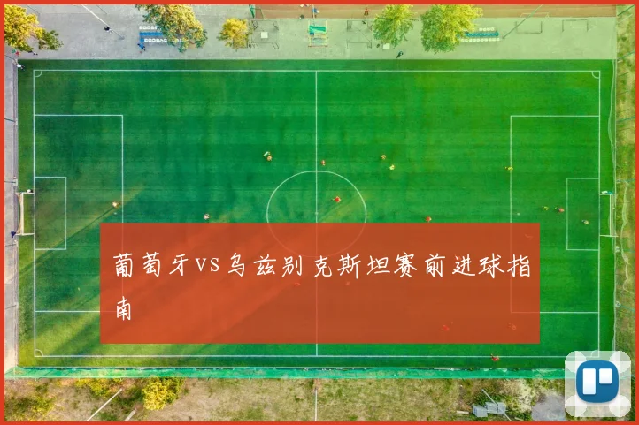 葡萄牙vs乌兹别克斯坦赛前进球指南