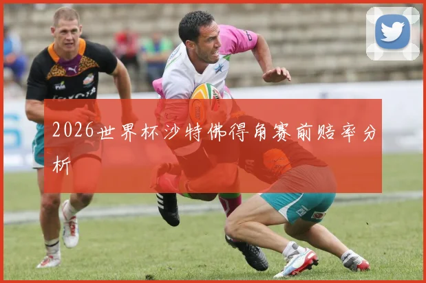 2026世界杯沙特佛得角赛前赔率分析