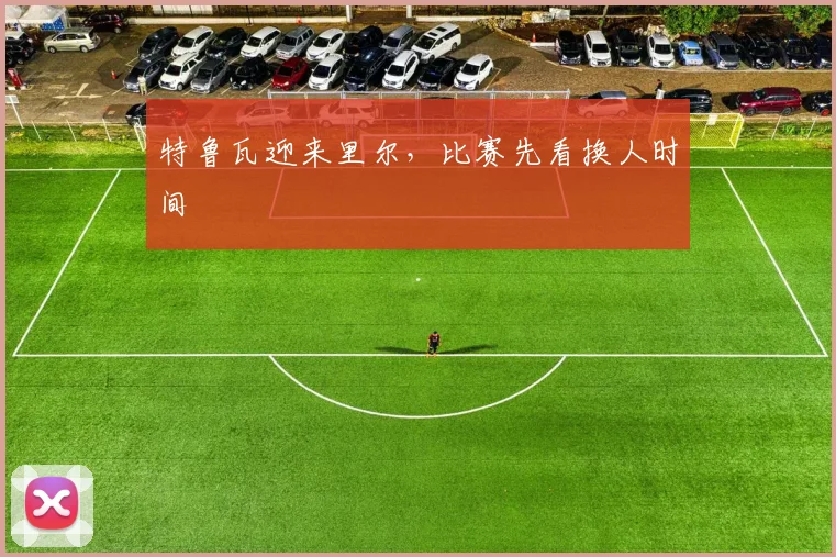特鲁瓦迎来里尔，比赛先看换人时间