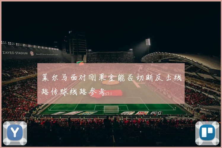 莱尔马面对刚果金能否切断反击线路传球线路参考