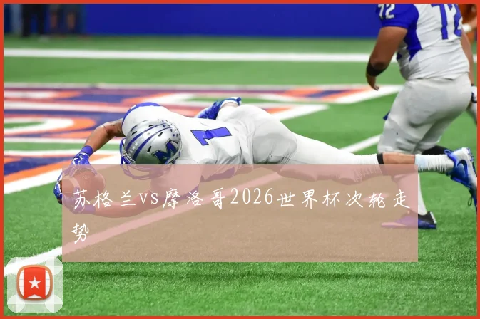 苏格兰vs摩洛哥2026世界杯次轮走势