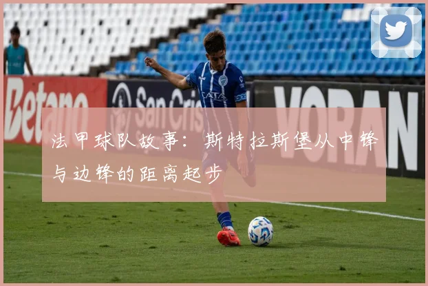 法甲球队故事：斯特拉斯堡从中锋与边锋的距离起步