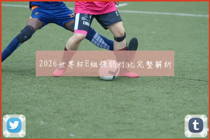 2026世界杯E组强弱对比完整解析