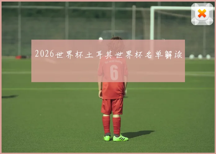 2026世界杯土耳其世界杯名单解读