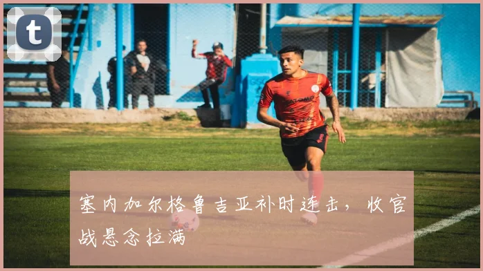 塞内加尔格鲁吉亚补时连击，收官战悬念拉满