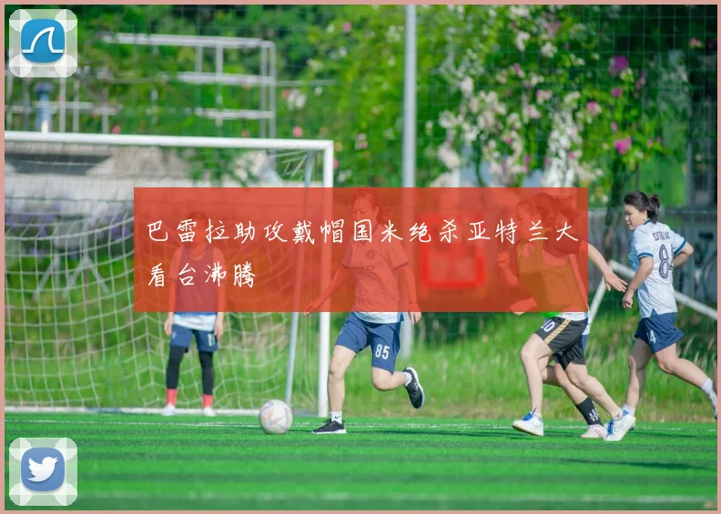 巴雷拉助攻戴帽国米绝杀亚特兰大看台沸腾