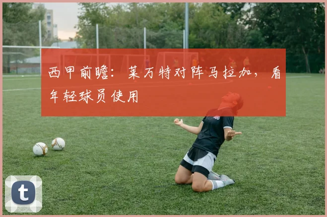 西甲前瞻：莱万特对阵马拉加，看年轻球员使用