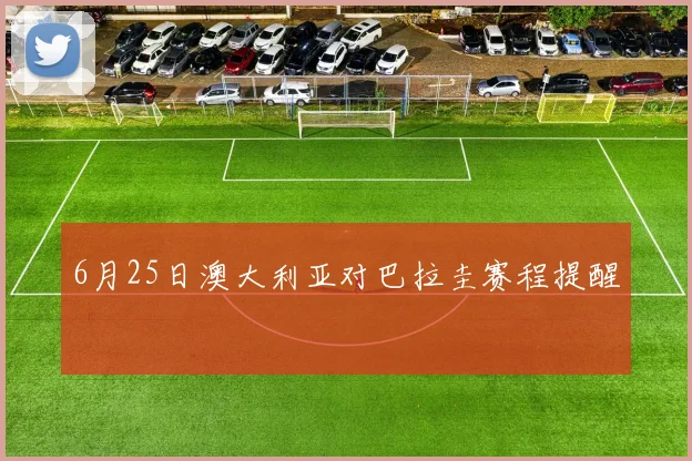 6月25日澳大利亚对巴拉圭赛程提醒