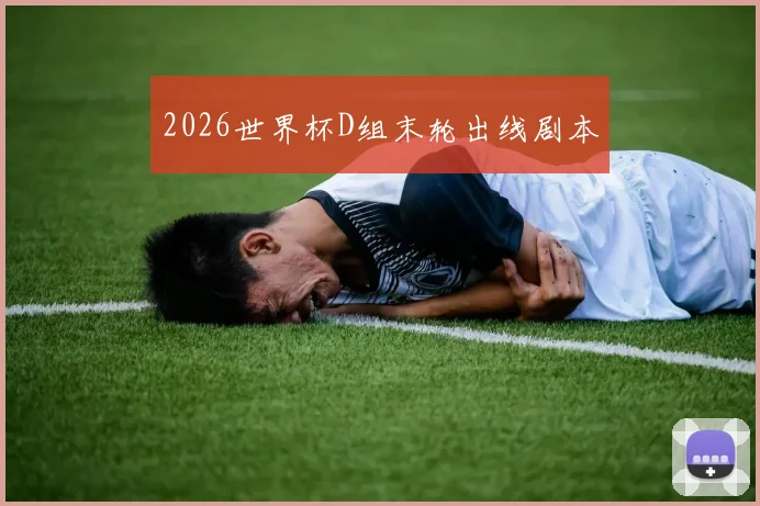 2026世界杯D组末轮出线剧本