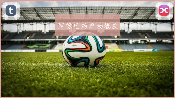 阿德巴约单场爆发