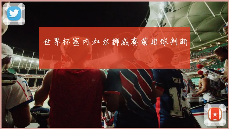世界杯塞内加尔挪威赛前进球判断