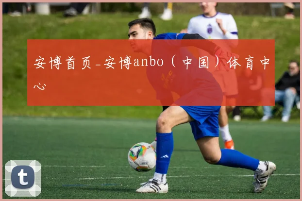 安博首页_安博anbo（中国）体育中心