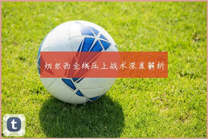 切尔西全线压上战术深度解析