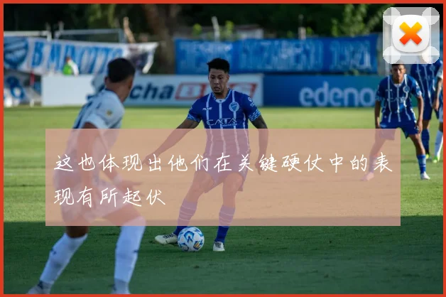 这也体现出他们在关键硬仗中的表现有所起伏