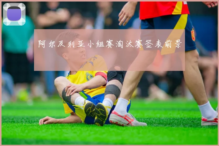阿尔及利亚小组赛淘汰赛签表前景