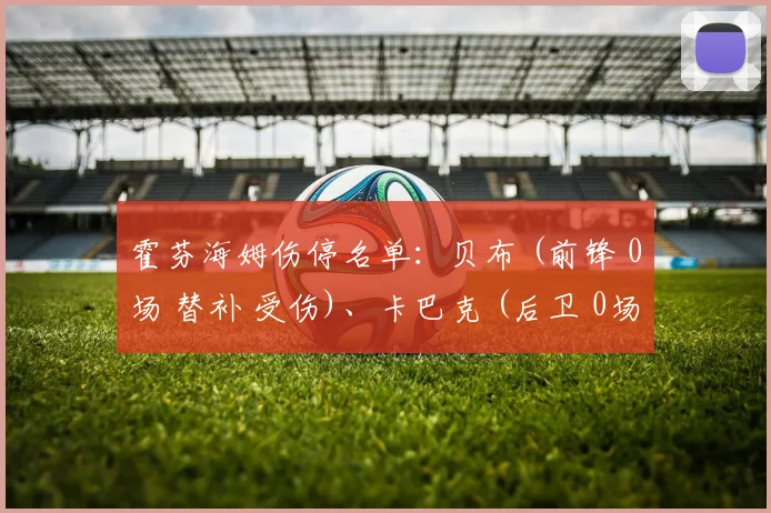 霍芬海姆伤停名单:贝布 (前锋 0场 替补 受伤)、卡巴克 (后卫 0场 替补 受伤)、普罗梅尔 (中场 2场 替补 受伤)、伦茨 (后卫 0场 替补 受伤)、