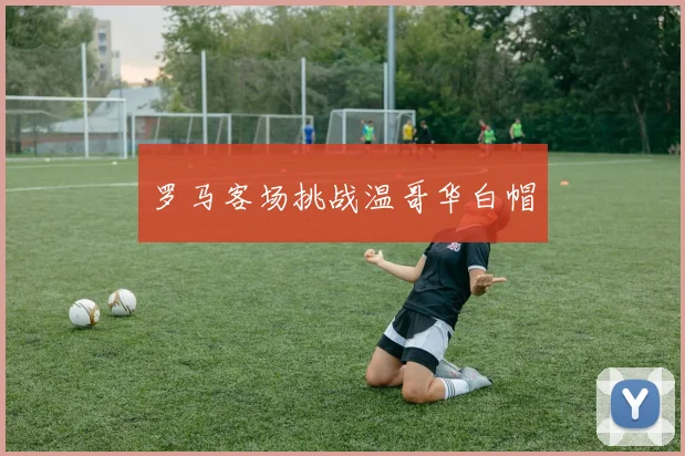 罗马客场挑战温哥华白帽