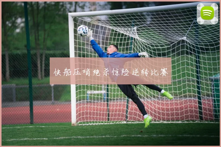 快船压哨绝杀惊险逆转比赛