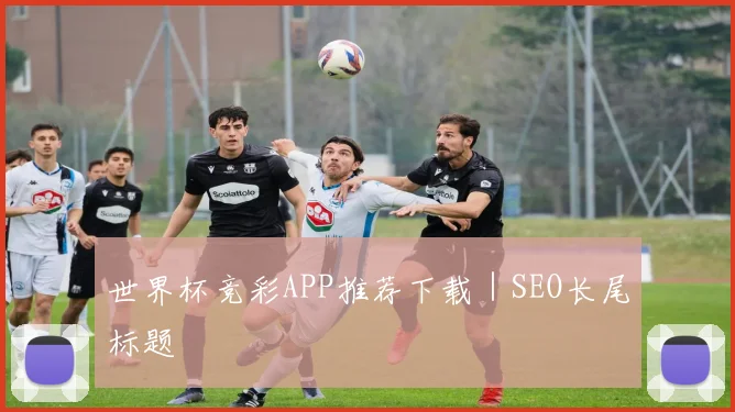 世界杯竞彩APP推荐下载｜SEO长尾标题