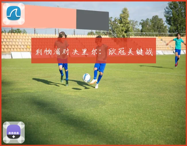 利物浦对决里尔：欧冠关键战