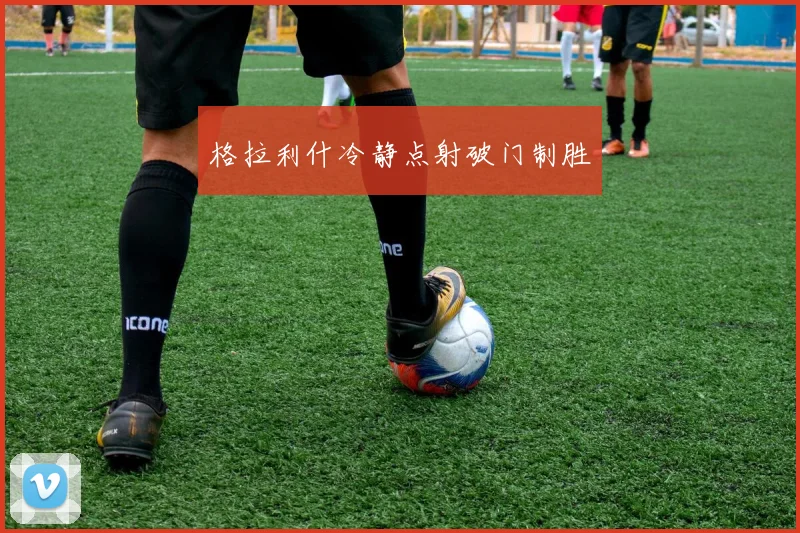 格拉利什冷静点射破门制胜