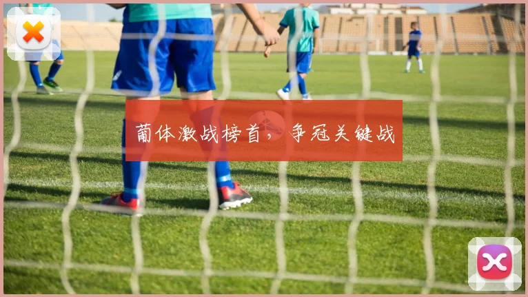 葡体激战榜首,争冠关键战