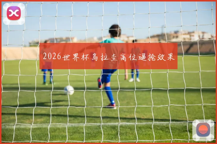 2026世界杯乌拉圭高位逼抢效果