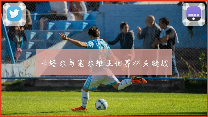 卡塔尔与塞尔维亚世界杯关键战