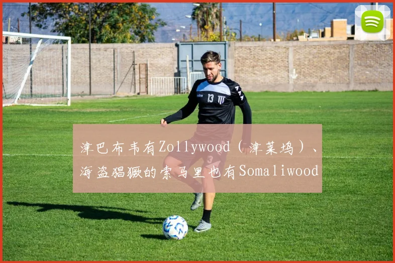 津巴布韦有Zollywood（津莱坞）、海盗猖獗的索马里也有Somaliwood（索莱坞）