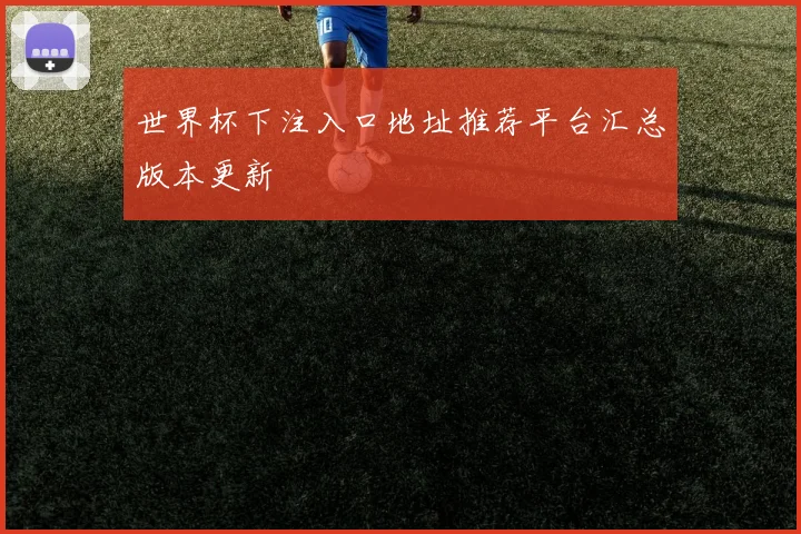 世界杯下注入口地址推荐平台汇总版本更新