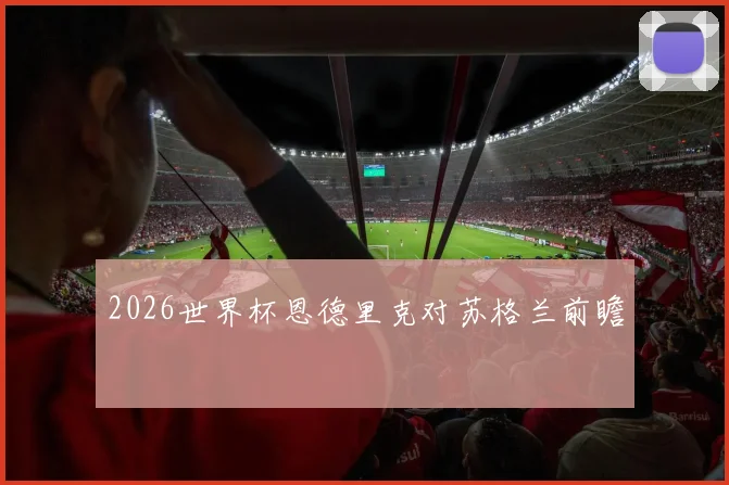 2026世界杯恩德里克对苏格兰前瞻