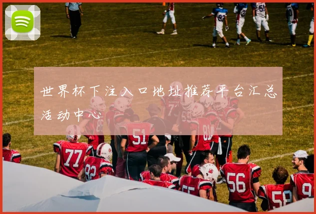 世界杯下注入口地址推荐平台汇总活动中心