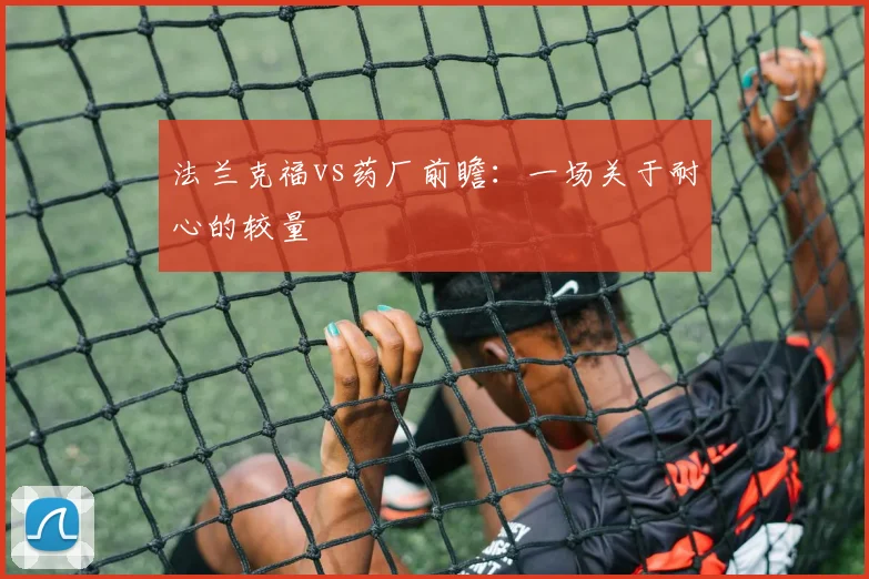 法兰克福vs药厂前瞻：一场关于耐心的较量