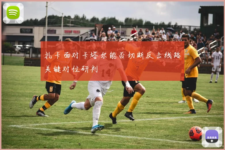扎卡面对卡塔尔能否切断反击线路关键对位研判