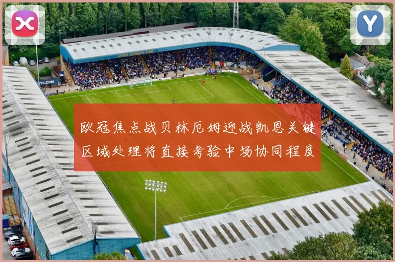 欧冠焦点战贝林厄姆迎战凯恩关键区域处理将直接考验中场协同程度