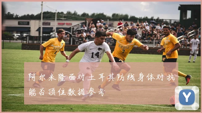 阿尔米隆面对土耳其防线身体对抗能否顶住数据参考