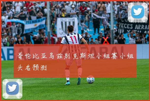 哥伦比亚乌兹别克斯坦小组赛小组头名预测