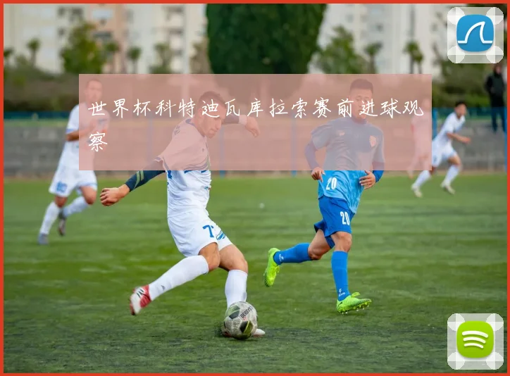 世界杯科特迪瓦库拉索赛前进球观察