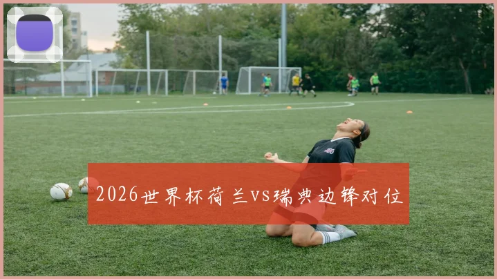 2026世界杯荷兰vs瑞典边锋对位