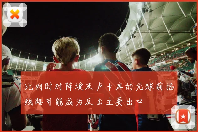 比利时对阵埃及卢卡库的无球前插线路可能成为反击主要出口