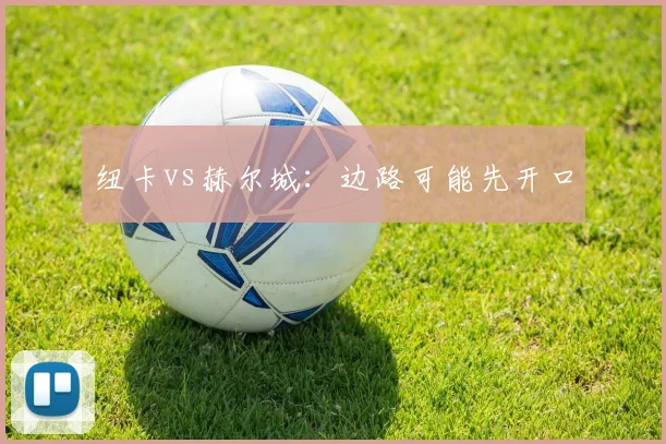 纽卡vs赫尔城：边路可能先开口