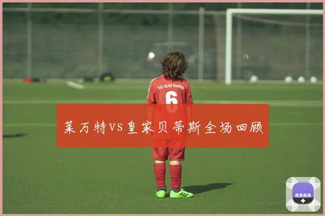 莱万特vs皇家贝蒂斯全场回顾